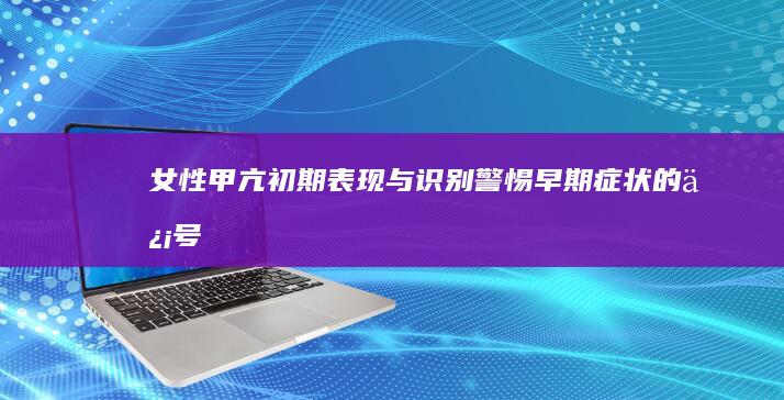 女性甲亢初期表现与识别：警惕早期症状的信号