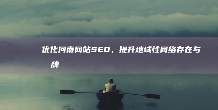 优化河南网站SEO，提升地域性网络存在与品牌认知度