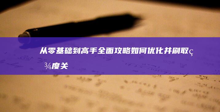 从零基础到高手：全面攻略如何优化并刷取百度关键词排名