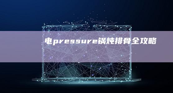 电 pressure 锅炖排骨全攻略